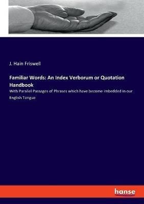 Familiar Words: An Index Verborum or Quotation Handbook: With Parallel Passages of Phrases which have become imbedded in our English Tongue - J Hain Friswell - cover