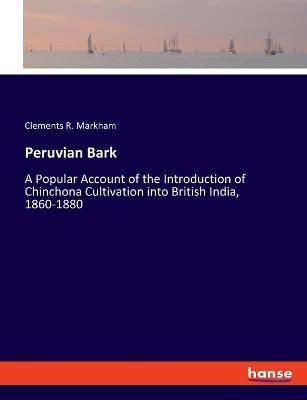 Peruvian Bark: A Popular Account of the Introduction of Chinchona Cultivation into British India, 1860-1880 - Clements R Markham - cover