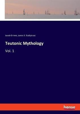 Teutonic Mythology: Vol. 1 - Jacob Grimm,James S Stallybrass - cover