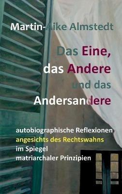 Das Eine, das Andere und das Andersandere: autobiographische Reflexionen angesichts des Rechtswahns im Spiegel matriarchaler Prinzipien - Martin-Aike Almstedt - cover