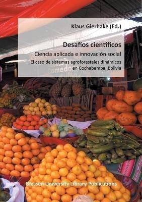 Desafios cientificos - Ciencia aplicada e innovacion social: El caso de sistemas agroforestales dinamicos en Cochabamba, Bolivia - Klaus Gierhake - cover