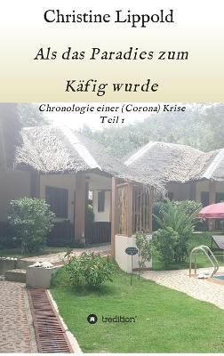 Als das Paradies zum Kafig wurde: Chronologie einer (Corona) Krise, Teil 1 - Christine Lippold - cover