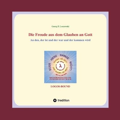 Die Freude aus dem Glauben an Gott: An den, der ist und der war und der kommen wird. - Georg P Loczewski - cover