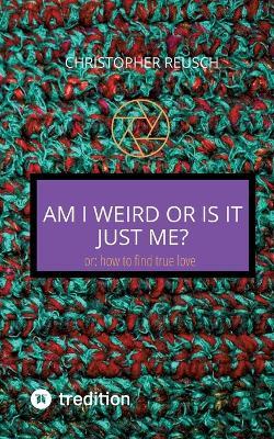 Am I weird or is it just me?: or: how to find true love - Christopher Reusch - cover