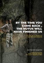By the Time You Come Back, the Hutus Will Have Finished Us