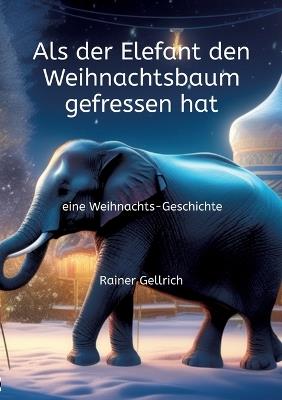 Als der Elefant den Weihnachtsbaum gefressen hat: eine Weihnachts-Geschichte - Rainer Gellrich - cover