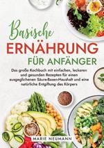 Basische Ernährung für Anfänger: Das große Kochbuch mit einfachen, leckeren und gesunden Rezepten für einen ausgeglichenen Säure-Basen-Haushalt und eine natürliche Entgiftung des Körpers