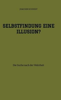 Selbstfindung eine Illusion?: Die Suche nach der Wahrheit - Joachim Schmidt - cover