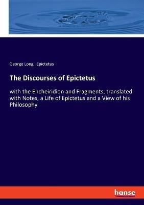 The Discourses of Epictetus: with the Encheiridion and Fragments; translated with Notes, a Life of Epictetus and a View of his Philosophy - George Long,Epictetus - cover