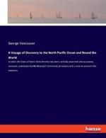 A Voyage of Discovery to the North Pacific Ocean and Round the World: in which the Coast of North-West America has been carefully examined and accurately surveyed; undertaken by His Majesty's Command, principally with a view to ascertain the existence