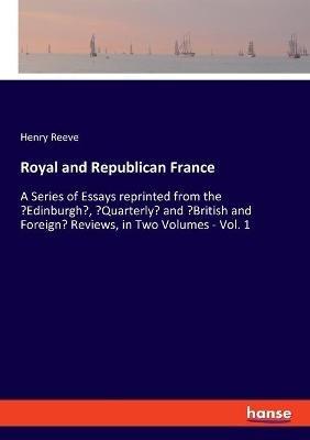 Royal and Republican France: A Series of Essays reprinted from the 'Edinburgh', 'Quarterly' and 'British and Foreign' Reviews, in Two Volumes - Vol. 1 - Henry Reeve - cover