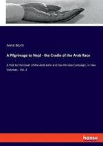 A Pilgrimage to Nejd - the Cradle of the Arab Race: A Visit to the Court of the Arab Emir and Our Persian Campaign, in Two Volumes - Vol. 2