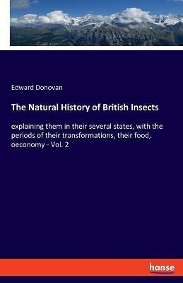 The Natural History of British Insects: explaining them in their several states, with the periods of their transformations, their food, oeconomy - Vol. 2 - Edward Donovan - cover