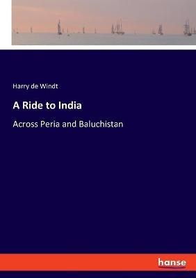 A Ride to India: Across Peria and Baluchistan - Harry de Windt - cover
