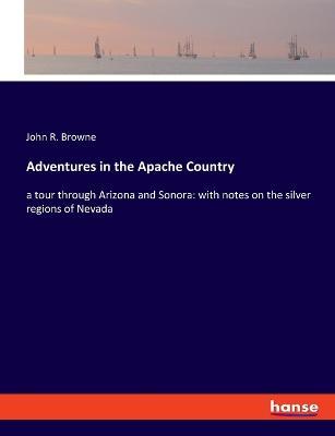 Adventures in the Apache Country: a tour through Arizona and Sonora: with notes on the silver regions of Nevada - John R Browne - cover