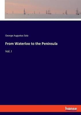 From Waterloo to the Peninsula: Vol. I - George Augustus Sala - cover