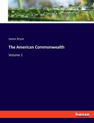The American Commonwealth: Volume 1 - James Bryce - cover