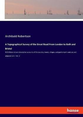 A Topographical Survey of the Great Road From London to Bath and Bristol: With historical and descriptive accounts of the country, towns, villages, and gentlemen's seats on and adjacent to it - Vol. 2 - Archibald Robertson - cover