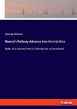 Russia's Railway Advance into Central Asia: Notes of a Journey from St. Petersburgh to Samarkand