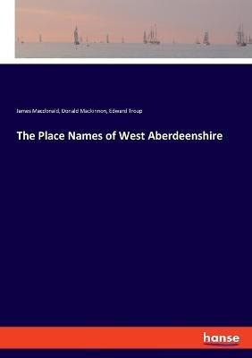 The Place Names of West Aberdeenshire - James MacDonald,Donald MacKinnon,Edward Troup - cover