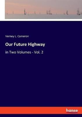 Our Future Highway: in Two Volumes - Vol. 2 - Verney L Cameron - cover