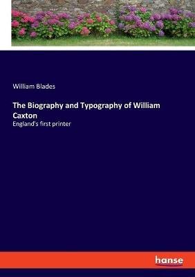 The Biography and Typography of William Caxton: England's first printer - William Blades - cover