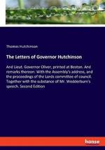 The Letters of Governor Hutchinson: And Lieut. Governor Oliver, printed at Boston. And remarks thereon: With the Assembly's address, and the proceedings of the Lords committee of council. Together with the substance of Mr. Wedderburn's speech. Second Editi