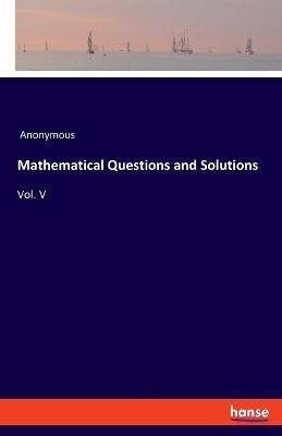 Mathematical Questions and Solutions: Vol. V - Anonymous - cover