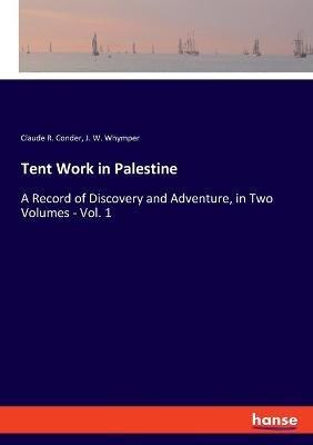 Tent Work in Palestine: A Record of Discovery and Adventure, in Two Volumes - Vol. 1 - Claude R Conder,J W Whymper - cover