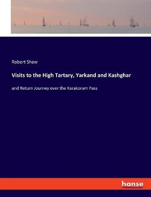 Visits to the High Tartary, Yarkand and Kashghar: and Return Journey over the Karakoram Pass - Robert Shaw - cover