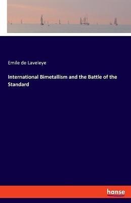 International Bimetallism and the Battle of the Standard - Emile De Laveleye - cover