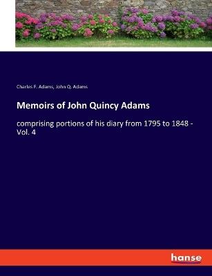 Memoirs of John Quincy Adams: comprising portions of his diary from 1795 to 1848 - Vol. 4 - Charles F Adams,John Q Adams - cover