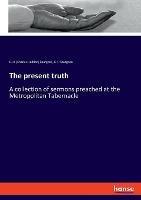 Libro inglese The present truth: A collection of sermons preached at the Metropolitan Tabernacle C H (Charles Haddon) Spurgeon , Charles Haddon Spurgeon