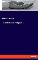 Libro in inglese The Christian Religion  - Robert G Ingersoll