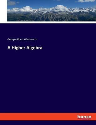 A Higher Algebra - George Albert Wentworth - cover