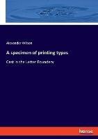 A specimen of printing types: Cast in the Letter Foundery