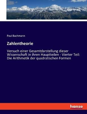 Zahlentheorie: Versuch einer Gesamtdarstellung dieser Wissenschaft in ihren Hauptteilen - Vierter Teil: Die Arithmetik der quadratischen Formen - Paul Bachmann - cover