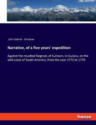 Narrative, of a five years' expedition: Against the revolted Negroes of Surinam, in Guiana, on the wild coast of South America, from the year 1772 to 1778 - John Gabriel Stedman - cover