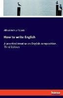 Libro in inglese How to write English: A practical treatise on English composition. Third Edition  - Alfred Arthur Reade