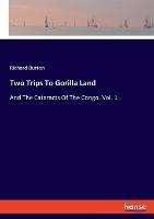 Two Trips To Gorilla Land: And The Cataracts Of The Congo. Vol. 1 - Richard Burton - cover