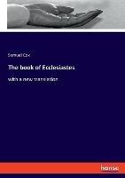 The book of Ecclesiastes: with a new translation - Samuel Cox - cover