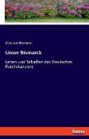 Unser Bismarck: Leben und Schaffen des Deutschen Reichskanzlers - Otto Von Bismarck - cover