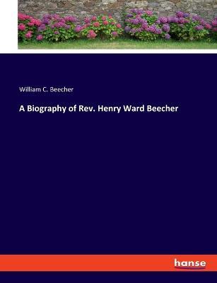 A Biography of Rev. Henry Ward Beecher - William C Beecher - cover