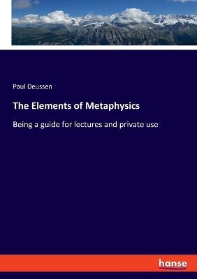 The Elements of Metaphysics: Being a guide for lectures and private use - Paul Deussen - cover