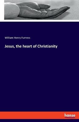 Jesus, the heart of Christianity - William Henry Furness - cover