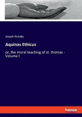 Aquinas Ethicus: or, the moral teaching of st. thomas - Volume I - Joseph Rickaby - cover
