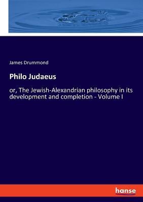 Philo Judaeus: or, The Jewish-Alexandrian philosophy in its development and completion - Volume I - James Drummond - cover