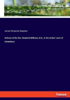 Defence of the Rev. Rowland Williams, D.D., in the Arches' court of Canterbury - James Fitzjames Stephen - cover