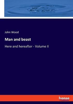 Man and beast: Here and hereafter - Volume II - John Wood - cover