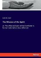 The Mission of the Spirit: or, The office and work of the Comforter in human redemption. Second Edition